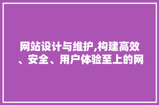 网站设计与维护,构建高效、安全、用户体验至上的网络平台