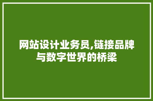 网站设计业务员,链接品牌与数字世界的桥梁