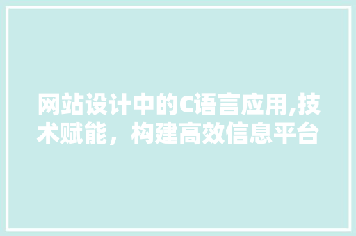 网站设计中的C语言应用,技术赋能，构建高效信息平台