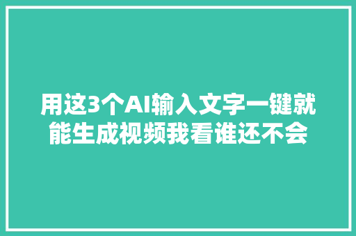 用这3个AI输入文字一键就能生成视频我看谁还不会