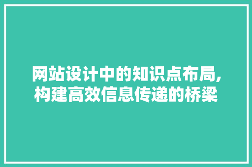 网站设计中的知识点布局,构建高效信息传递的桥梁