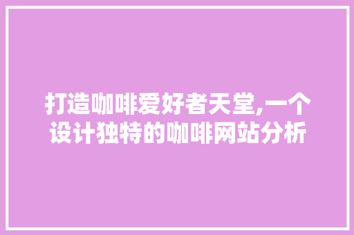 打造咖啡爱好者天堂,一个设计独特的咖啡网站分析