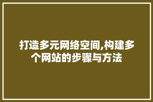 打造多元网络空间,构建多个网站的步骤与方法