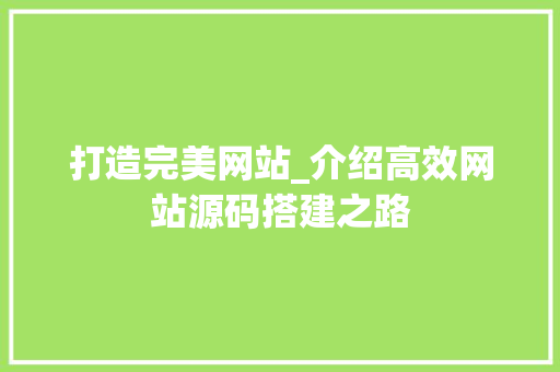 打造完美网站_介绍高效网站源码搭建之路