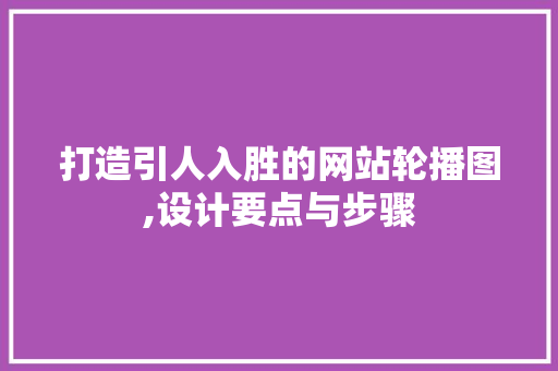 打造引人入胜的网站轮播图,设计要点与步骤