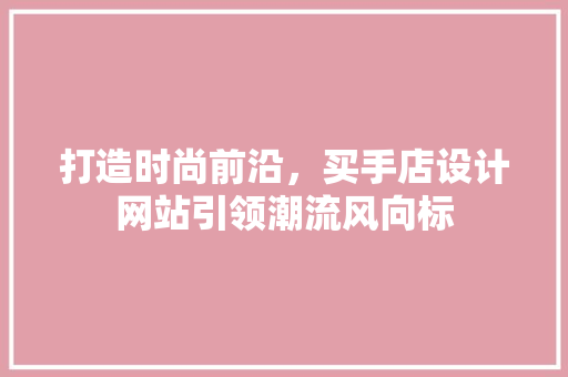 打造时尚前沿，买手店设计网站引领潮流风向标