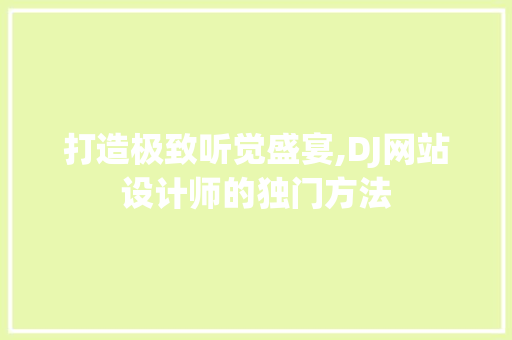 打造极致听觉盛宴,DJ网站设计师的独门方法