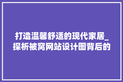 打造温馨舒适的现代家居_探析被窝网站设计图背后的设计理念