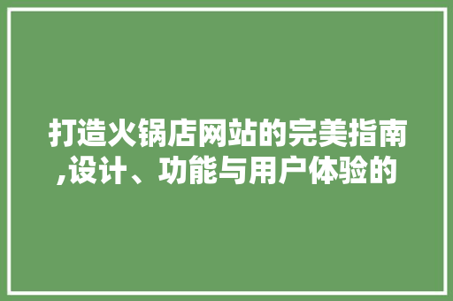 打造火锅店网站的完美指南,设计、功能与用户体验的巧妙融合