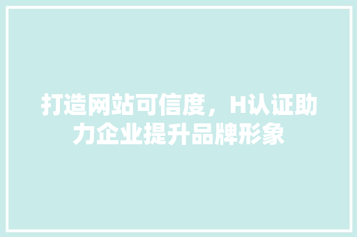 打造网站可信度，H认证助力企业提升品牌形象