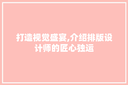 打造视觉盛宴,介绍排版设计师的匠心独运