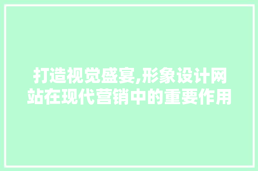 打造视觉盛宴,形象设计网站在现代营销中的重要作用