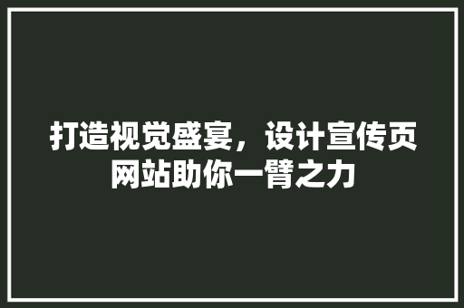 打造视觉盛宴，设计宣传页网站助你一臂之力