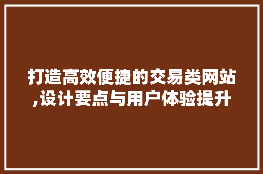 打造高效便捷的交易类网站,设计要点与用户体验提升