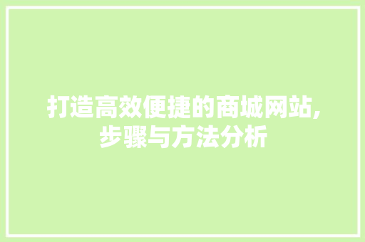 打造高效便捷的商城网站,步骤与方法分析