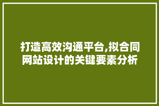 打造高效沟通平台,拟合同网站设计的关键要素分析