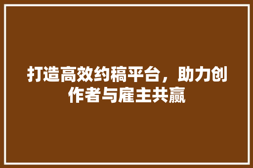 打造高效约稿平台，助力创作者与雇主共赢