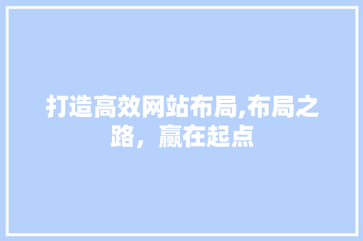 打造高效网站布局,布局之路，赢在起点