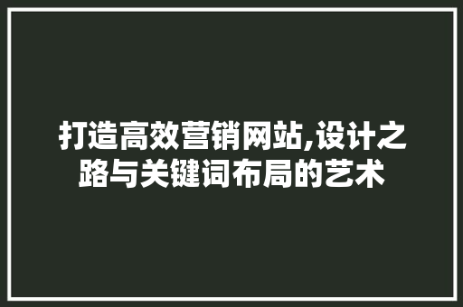 打造高效营销网站,设计之路与关键词布局的艺术