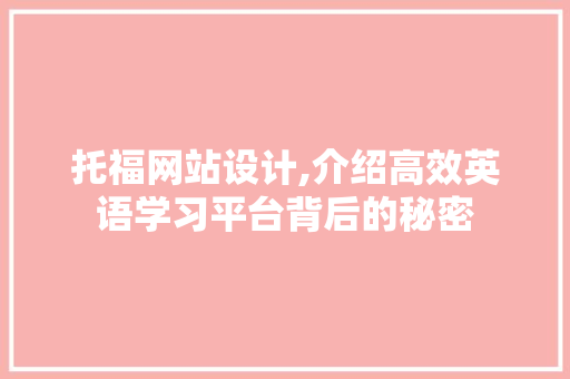 托福网站设计,介绍高效英语学习平台背后的秘密