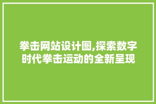 拳击网站设计图,探索数字时代拳击运动的全新呈现