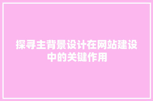 探寻主背景设计在网站建设中的关键作用