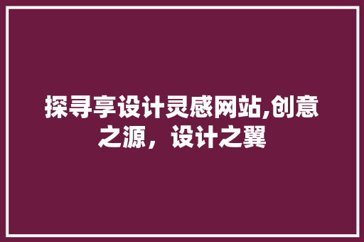 探寻享设计灵感网站,创意之源，设计之翼