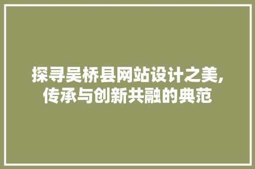 探寻吴桥县网站设计之美,传承与创新共融的典范