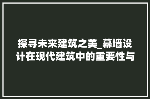 探寻未来建筑之美_幕墙设计在现代建筑中的重要性与应用