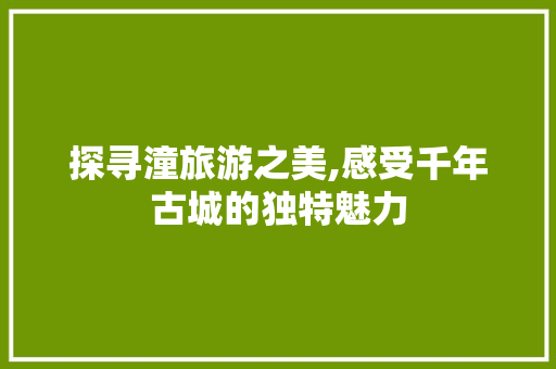 探寻潼旅游之美,感受千年古城的独特魅力