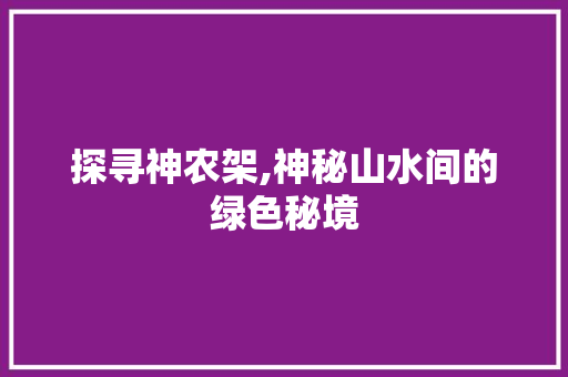 探寻神农架,神秘山水间的绿色秘境