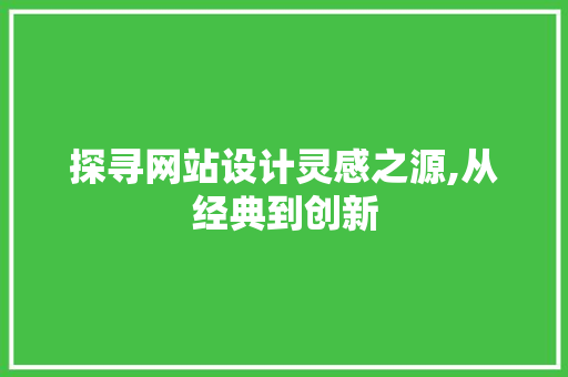 探寻网站设计灵感之源,从经典到创新