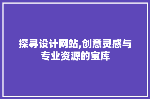 探寻设计网站,创意灵感与专业资源的宝库