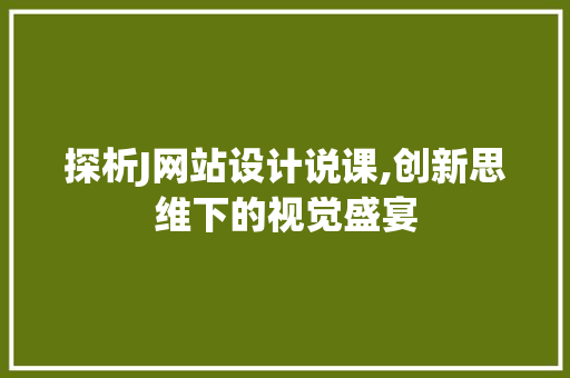 探析J网站设计说课,创新思维下的视觉盛宴