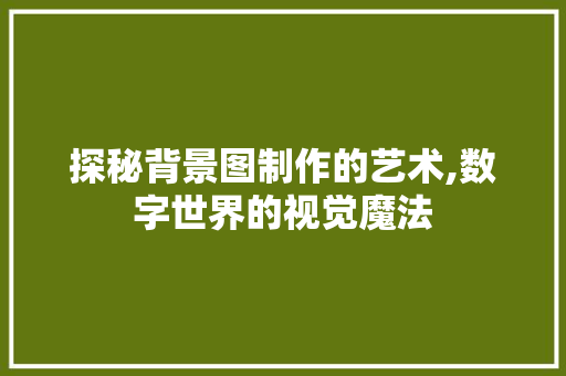 探秘背景图制作的艺术,数字世界的视觉魔法