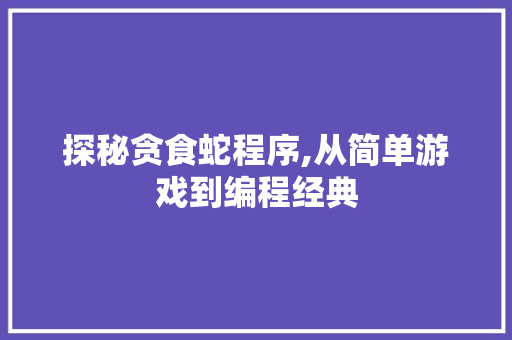 探秘贪食蛇程序,从简单游戏到编程经典