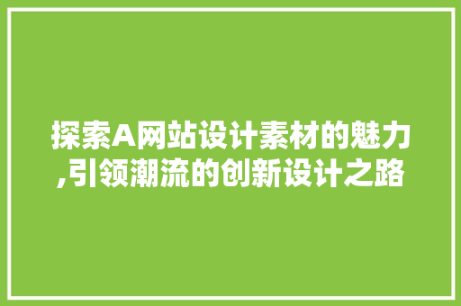 探索A网站设计素材的魅力,引领潮流的创新设计之路