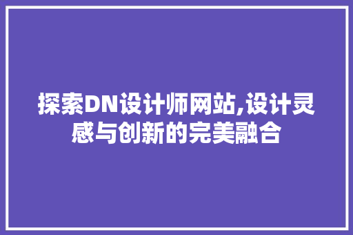 探索DN设计师网站,设计灵感与创新的完美融合