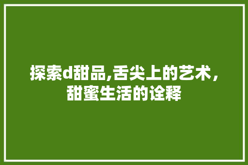 探索d甜品,舌尖上的艺术，甜蜜生活的诠释