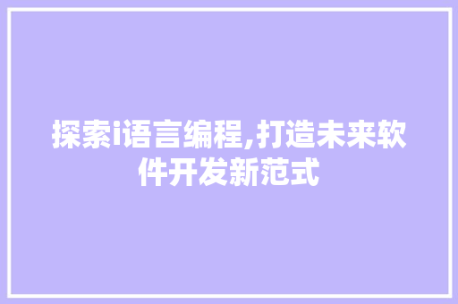 探索i语言编程,打造未来软件开发新范式