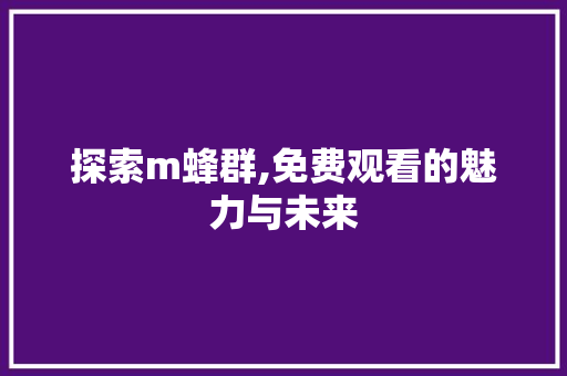 探索m蜂群,免费观看的魅力与未来