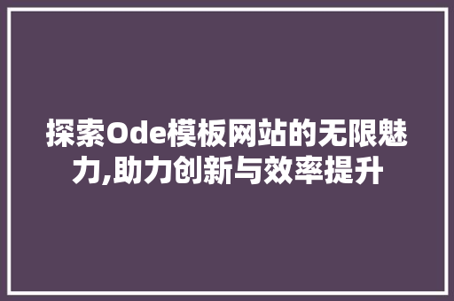 探索Ode模板网站的无限魅力,助力创新与效率提升