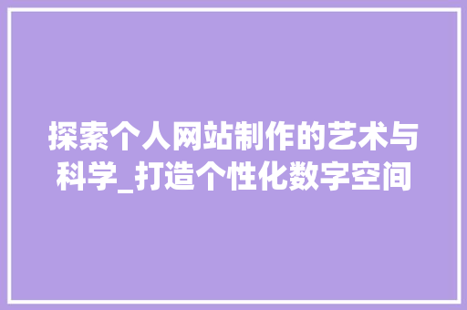 探索个人网站制作的艺术与科学_打造个性化数字空间