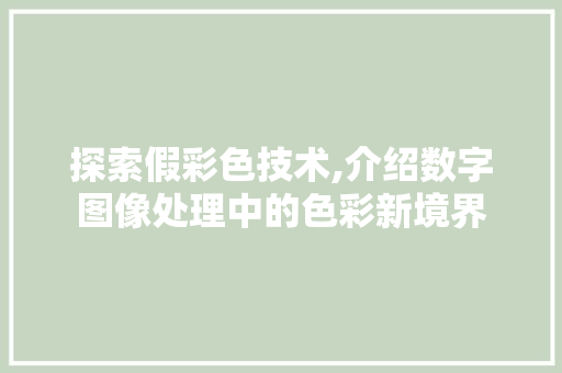 探索假彩色技术,介绍数字图像处理中的色彩新境界