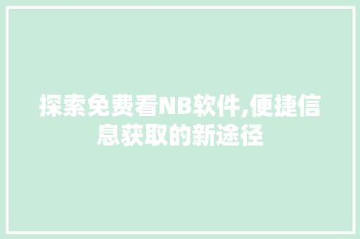 探索免费看NB软件,便捷信息获取的新途径