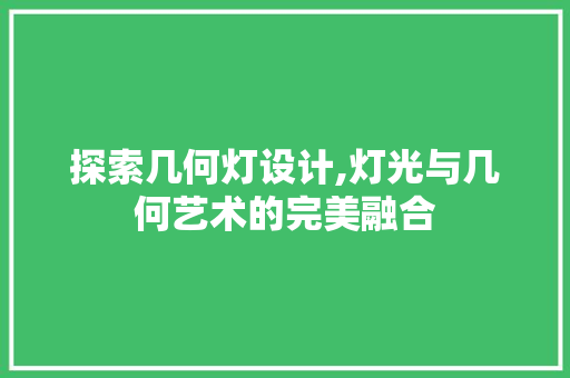 探索几何灯设计,灯光与几何艺术的完美融合