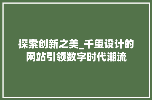 探索创新之美_千玺设计的网站引领数字时代潮流