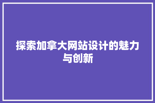 探索加拿大网站设计的魅力与创新