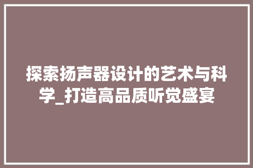 探索扬声器设计的艺术与科学_打造高品质听觉盛宴