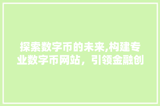 探索数字币的未来,构建专业数字币网站，引领金融创新潮流